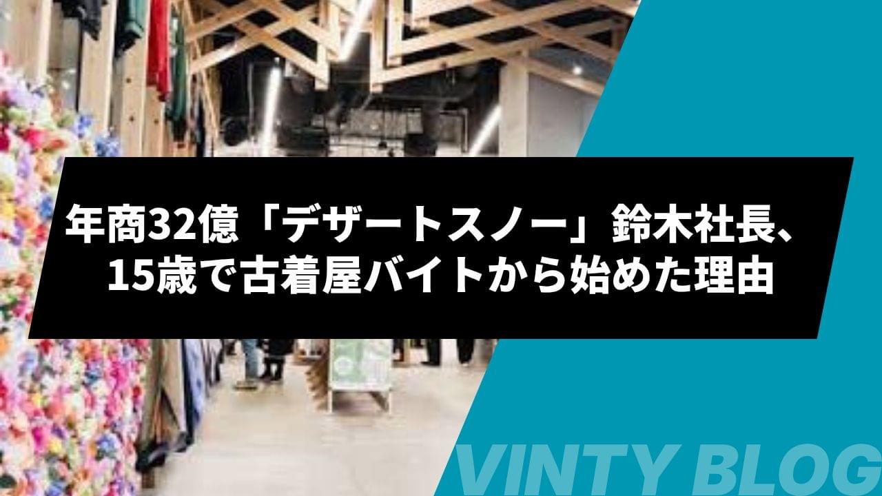 年商32億「デザートスノー」鈴木社長、15歳で古着屋バイトから始めた